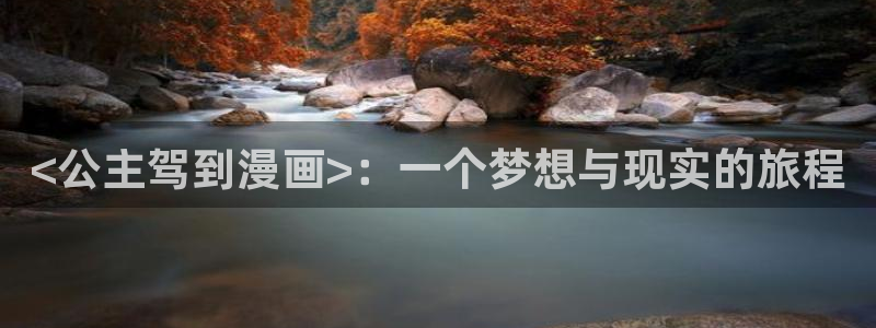 香蕉漫画免费阅读看漫画下拉式笔趣：<公主驾到漫画>：一个梦想与现实的旅程
