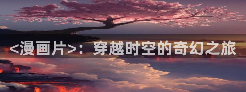 香蕉漫画下拉式免费：<漫画片>：穿越时空的奇幻之旅