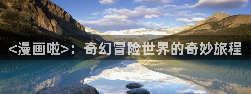 香蕉漫画网页入口：<漫画啦>：奇幻冒险世界的奇妙旅程