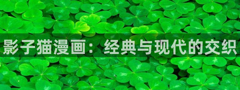 香蕉漫免费漫画入口首页漫画：影子猫漫画：经典与现代的交织