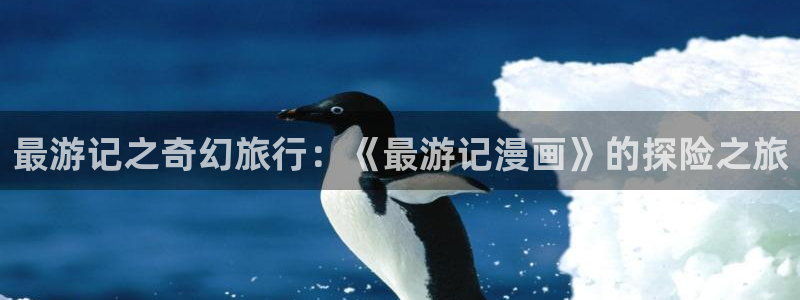 香蕉漫画无删减：最游记之奇幻旅行：《最游记漫画》的探险之旅