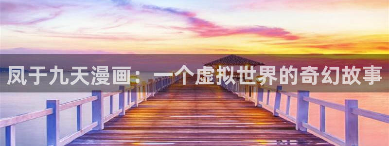 漫画香蕉文化：凤于九天漫画：一个虚拟世界的奇幻故事
