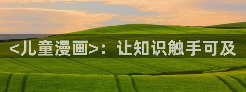 香蕉文化小说漫画：<儿童漫画>：让知识触手可及